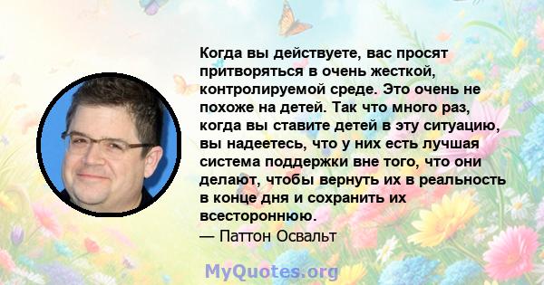 Когда вы действуете, вас просят притворяться в очень жесткой, контролируемой среде. Это очень не похоже на детей. Так что много раз, когда вы ставите детей в эту ситуацию, вы надеетесь, что у них есть лучшая система