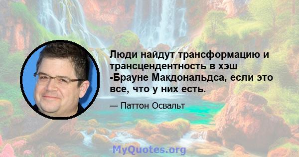 Люди найдут трансформацию и трансцендентность в хэш -Брауне Макдональдса, если это все, что у них есть.