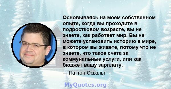 Основываясь на моем собственном опыте, когда вы проходите в подростковом возрасте, вы не знаете, как работает мир. Вы не можете установить историю в мире, в котором вы живете, потому что не знаете, что такое счета за