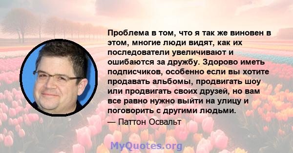 Проблема в том, что я так же виновен в этом, многие люди видят, как их последователи увеличивают и ошибаются за дружбу. Здорово иметь подписчиков, особенно если вы хотите продавать альбомы, продвигать шоу или продвигать 