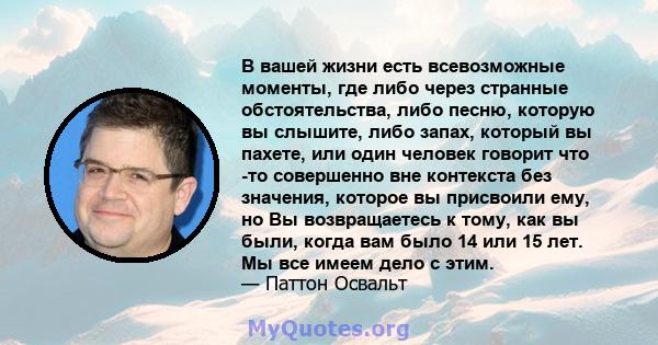 В вашей жизни есть всевозможные моменты, где либо через странные обстоятельства, либо песню, которую вы слышите, либо запах, который вы пахете, или один человек говорит что -то совершенно вне контекста без значения,