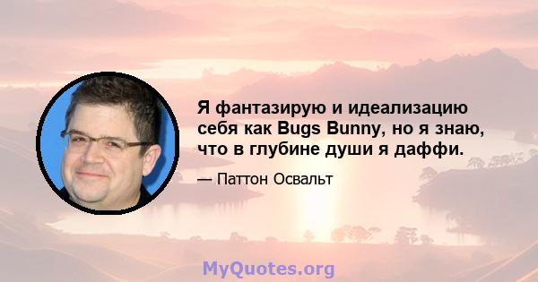 Я фантазирую и идеализацию себя как Bugs Bunny, но я знаю, что в глубине души я даффи.