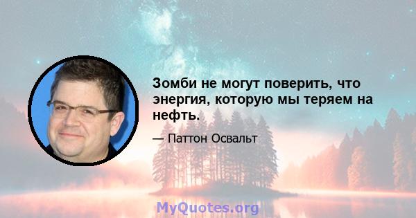 Зомби не могут поверить, что энергия, которую мы теряем на нефть.