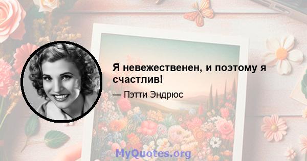 Я невежественен, и поэтому я счастлив!