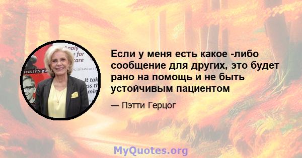 Если у меня есть какое -либо сообщение для других, это будет рано на помощь и не быть устойчивым пациентом