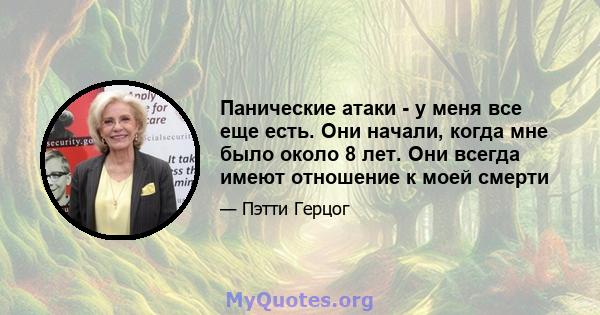 Панические атаки - у меня все еще есть. Они начали, когда мне было около 8 лет. Они всегда имеют отношение к моей смерти