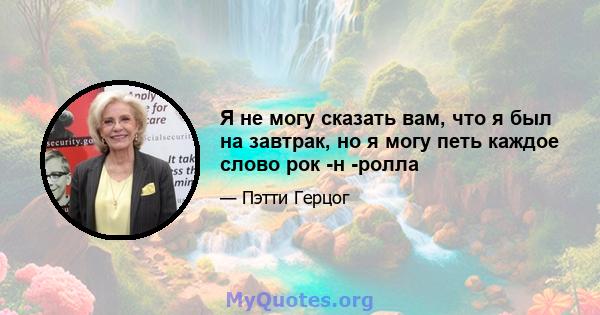 Я не могу сказать вам, что я был на завтрак, но я могу петь каждое слово рок -н -ролла