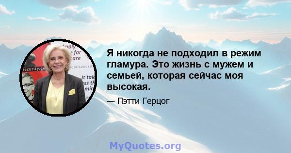 Я никогда не подходил в режим гламура. Это жизнь с мужем и семьей, которая сейчас моя высокая.