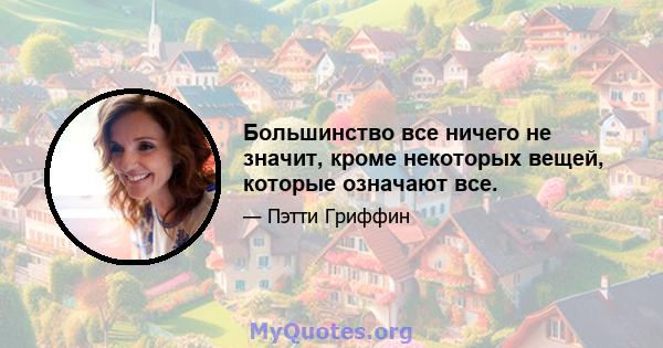 Большинство все ничего не значит, кроме некоторых вещей, которые означают все.