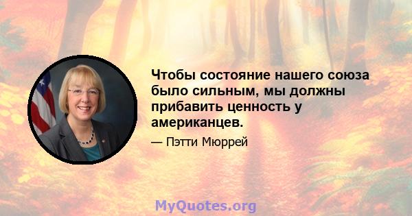 Чтобы состояние нашего союза было сильным, мы должны прибавить ценность у американцев.