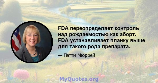 FDA переопределяет контроль над рождаемостью как аборт. FDA устанавливает планку выше для такого рода препарата.