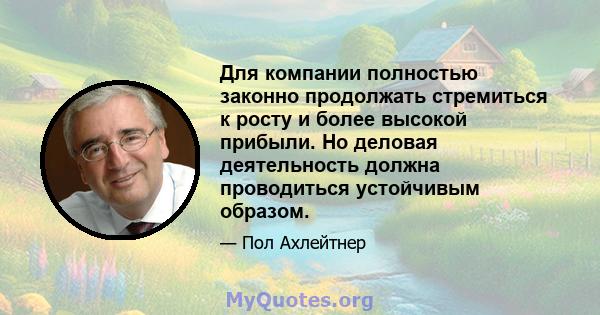 Для компании полностью законно продолжать стремиться к росту и более высокой прибыли. Но деловая деятельность должна проводиться устойчивым образом.