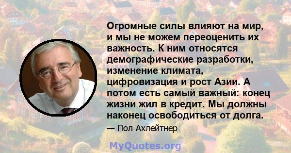 Огромные силы влияют на мир, и мы не можем переоценить их важность. К ним относятся демографические разработки, изменение климата, цифровизация и рост Азии. А потом есть самый важный: конец жизни жил в кредит. Мы должны 