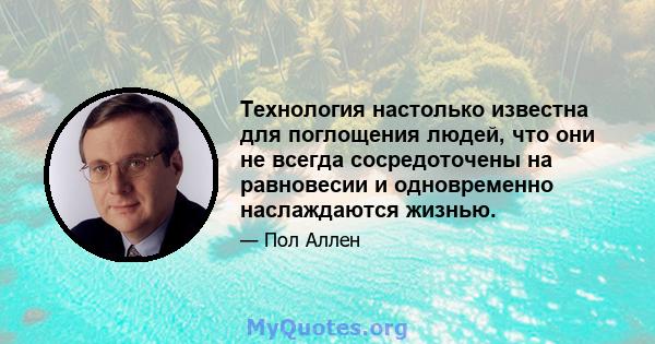 Технология настолько известна для поглощения людей, что они не всегда сосредоточены на равновесии и одновременно наслаждаются жизнью.