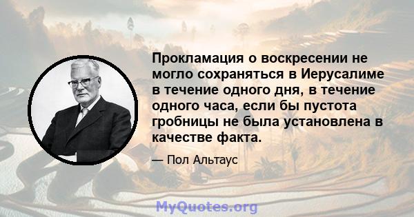 Прокламация о воскресении не могло сохраняться в Иерусалиме в течение одного дня, в течение одного часа, если бы пустота гробницы не была установлена ​​в качестве факта.