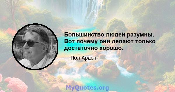 Большинство людей разумны. Вот почему они делают только достаточно хорошо.