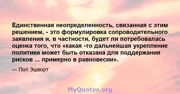 Единственная неопределенность, связанная с этим решением, - это формулировка сопроводительного заявления и, в частности, будет ли потребовалась оценка того, что «какая -то дальнейшая укрепление политики может быть