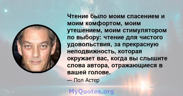 Чтение было моим спасением и моим комфортом, моим утешением, моим стимулятором по выбору: чтение для чистого удовольствия, за прекрасную неподвижность, которая окружает вас, когда вы слышите слова автора, отражающиеся в 