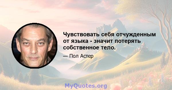 Чувствовать себя отчужденным от языка - значит потерять собственное тело.