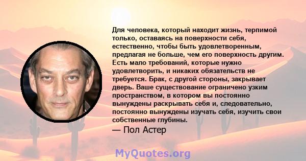 Для человека, который находит жизнь, терпимой только, оставаясь на поверхности себя, естественно, чтобы быть удовлетворенным, предлагая не больше, чем его поверхность другим. Есть мало требований, которые нужно