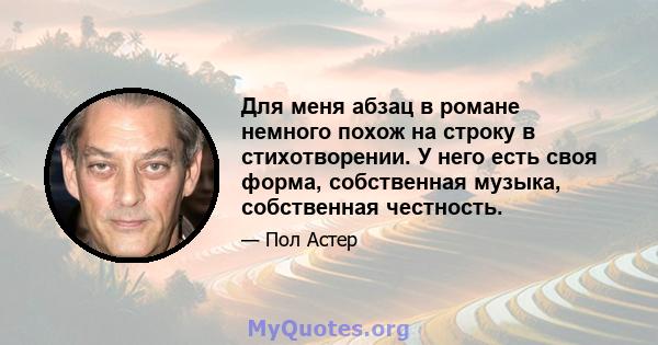 Для меня абзац в романе немного похож на строку в стихотворении. У него есть своя форма, собственная музыка, собственная честность.