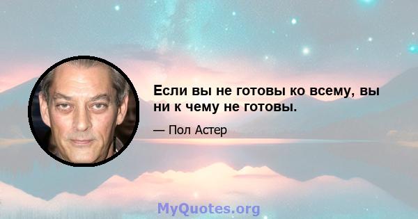 Если вы не готовы ко всему, вы ни к чему не готовы.