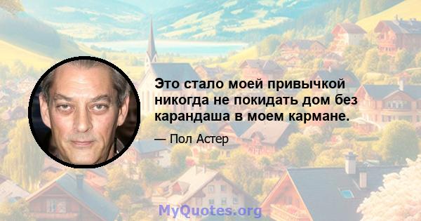 Это стало моей привычкой никогда не покидать дом без карандаша в моем кармане.