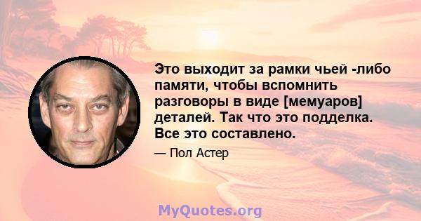 Это выходит за рамки чьей -либо памяти, чтобы вспомнить разговоры в виде [мемуаров] деталей. Так что это подделка. Все это составлено.