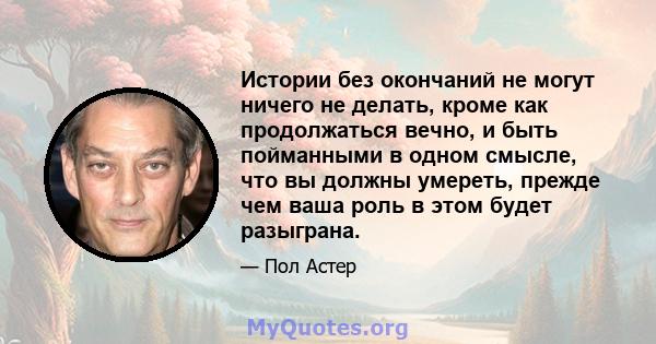 Истории без окончаний не могут ничего не делать, кроме как продолжаться вечно, и быть пойманными в одном смысле, что вы должны умереть, прежде чем ваша роль в этом будет разыграна.