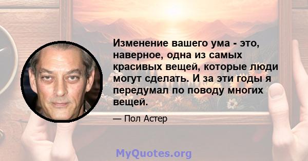 Изменение вашего ума - это, наверное, одна из самых красивых вещей, которые люди могут сделать. И за эти годы я передумал по поводу многих вещей.