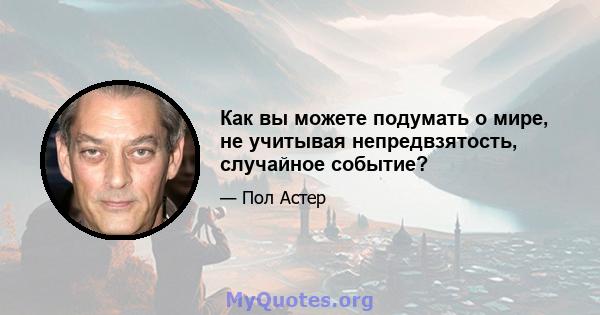 Как вы можете подумать о мире, не учитывая непредвзятость, случайное событие?