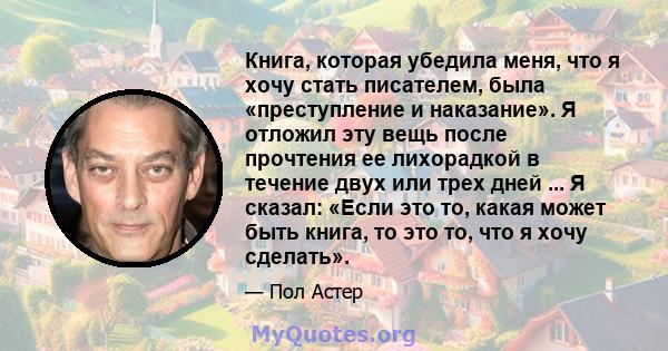 Книга, которая убедила меня, что я хочу стать писателем, была «преступление и наказание». Я отложил эту вещь после прочтения ее лихорадкой в ​​течение двух или трех дней ... Я сказал: «Если это то, какая может быть