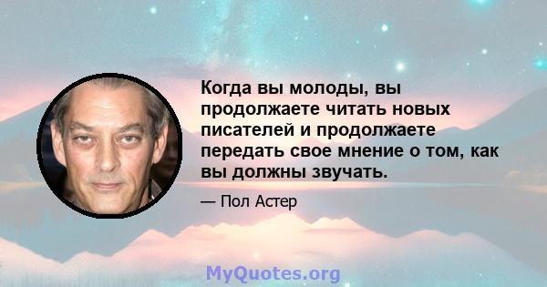 Когда вы молоды, вы продолжаете читать новых писателей и продолжаете передать свое мнение о том, как вы должны звучать.