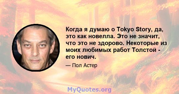 Когда я думаю о Tokyo Story, да, это как новелла. Это не значит, что это не здорово. Некоторые из моих любимых работ Толстой - его нович.