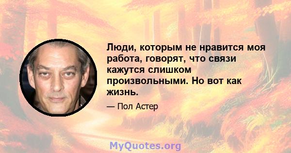 Люди, которым не нравится моя работа, говорят, что связи кажутся слишком произвольными. Но вот как жизнь.