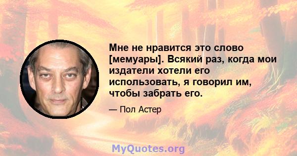 Мне не нравится это слово [мемуары]. Всякий раз, когда мои издатели хотели его использовать, я говорил им, чтобы забрать его.