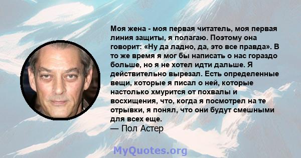 Моя жена - моя первая читатель, моя первая линия защиты, я полагаю. Поэтому она говорит: «Ну да ладно, да, это все правда». В то же время я мог бы написать о нас гораздо больше, но я не хотел идти дальше. Я