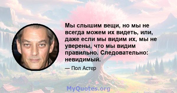 Мы слышим вещи, но мы не всегда можем их видеть, или, даже если мы видим их, мы не уверены, что мы видим правильно. Следовательно: невидимый.