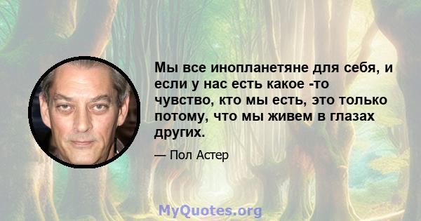 Мы все инопланетяне для себя, и если у нас есть какое -то чувство, кто мы есть, это только потому, что мы живем в глазах других.