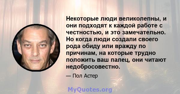 Некоторые люди великолепны, и они подходят к каждой работе с честностью, и это замечательно. Но когда люди создали своего рода обиду или вражду по причинам, на которые трудно положить ваш палец, они читают