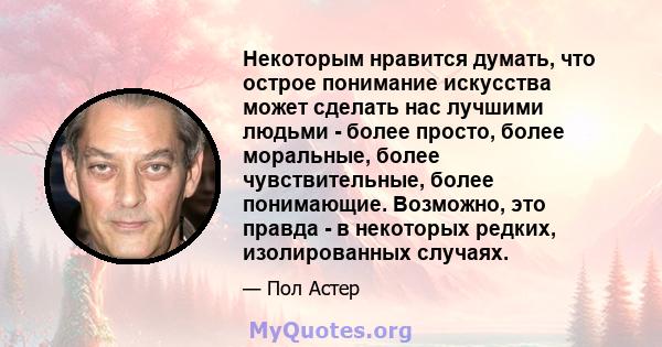 Некоторым нравится думать, что острое понимание искусства может сделать нас лучшими людьми - более просто, более моральные, более чувствительные, более понимающие. Возможно, это правда - в некоторых редких,