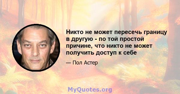 Никто не может пересечь границу в другую - по той простой причине, что никто не может получить доступ к себе