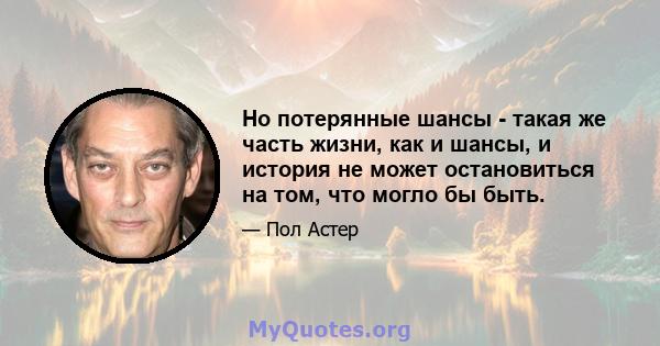 Но потерянные шансы - такая же часть жизни, как и шансы, и история не может остановиться на том, что могло бы быть.