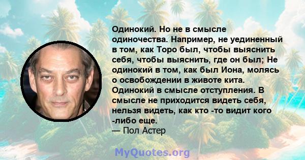 Одинокий. Но не в смысле одиночества. Например, не уединенный в том, как Торо был, чтобы выяснить себя, чтобы выяснить, где он был; Не одинокий в том, как был Иона, молясь о освобождении в животе кита. Одинокий в смысле 