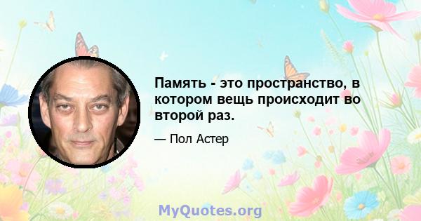 Память - это пространство, в котором вещь происходит во второй раз.