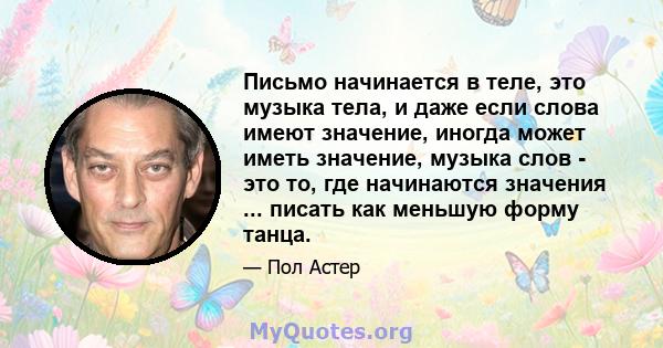 Письмо начинается в теле, это музыка тела, и даже если слова имеют значение, иногда может иметь значение, музыка слов - это то, где начинаются значения ... писать как меньшую форму танца.