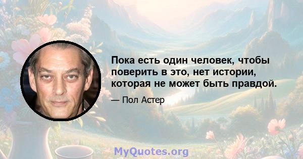 Пока есть один человек, чтобы поверить в это, нет истории, которая не может быть правдой.