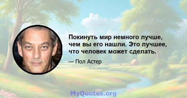 Покинуть мир немного лучше, чем вы его нашли. Это лучшее, что человек может сделать.