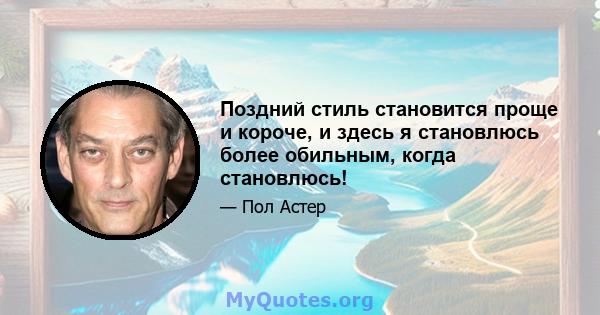 Поздний стиль становится проще и короче, и здесь я становлюсь более обильным, когда становлюсь!