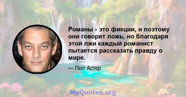 Романы - это фикции, и поэтому они говорят ложь, но благодаря этой лжи каждый романист пытается рассказать правду о мире.